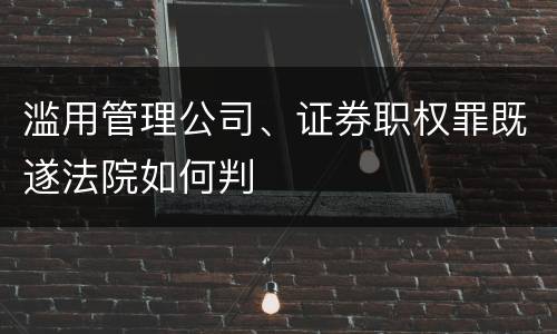 滥用管理公司、证券职权罪既遂法院如何判