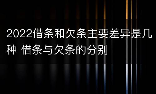 2022借条和欠条主要差异是几种 借条与欠条的分别