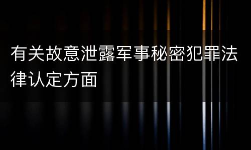 有关故意泄露军事秘密犯罪法律认定方面