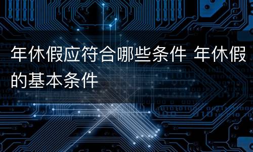 年休假应符合哪些条件 年休假的基本条件