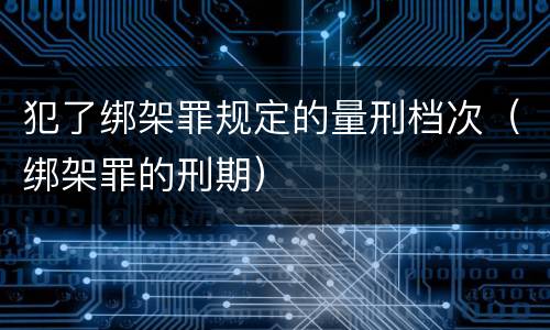 犯了绑架罪规定的量刑档次（绑架罪的刑期）