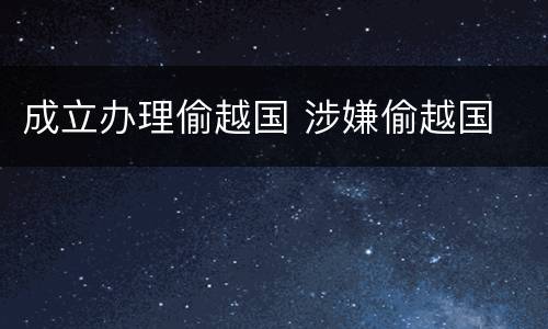 成立办理偷越国 涉嫌偷越国