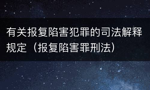 有关报复陷害犯罪的司法解释规定（报复陷害罪刑法）