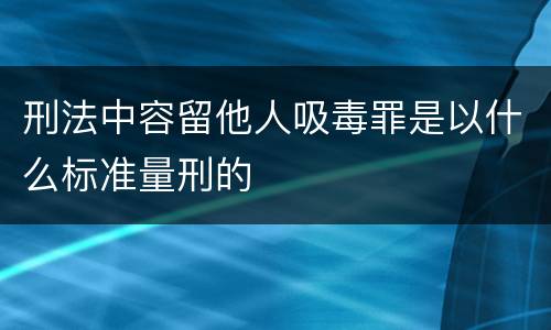 刑法中容留他人吸毒罪是以什么标准量刑的