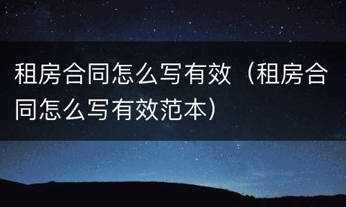 租房合同怎么写有效（租房合同怎么写有效范本）