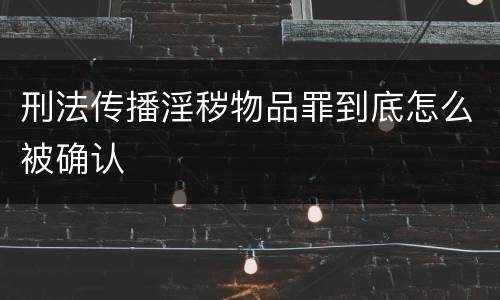 刑法传播淫秽物品罪到底怎么被确认