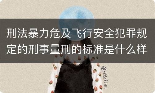 刑法暴力危及飞行安全犯罪规定的刑事量刑的标准是什么样的