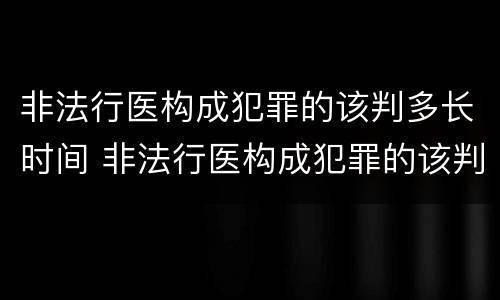 非法行医构成犯罪的该判多长时间 非法行医构成犯罪的该判多长时间呢