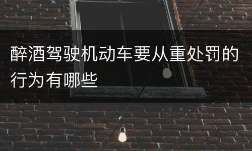 醉酒驾驶机动车要从重处罚的行为有哪些