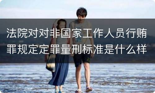 法院对对非国家工作人员行贿罪规定定罪量刑标准是什么样