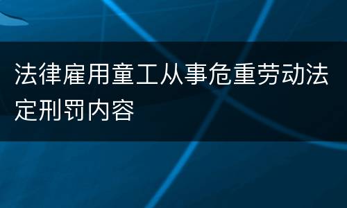 法律雇用童工从事危重劳动法定刑罚内容