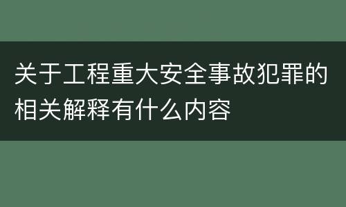 关于工程重大安全事故犯罪的相关解释有什么内容