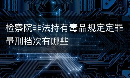 检察院非法持有毒品规定定罪量刑档次有哪些