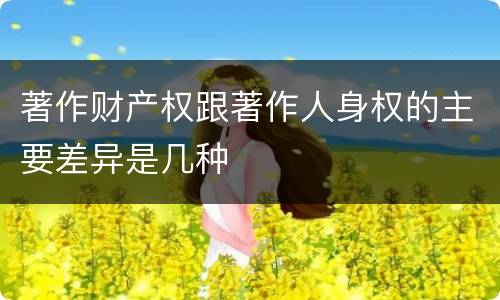 著作财产权跟著作人身权的主要差异是几种