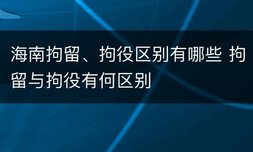 海南拘留、拘役区别有哪些 拘留与拘役有何区别
