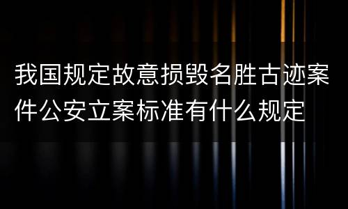 我国规定故意损毁名胜古迹案件公安立案标准有什么规定