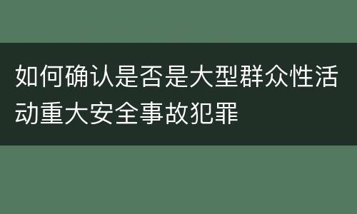 如何确认是否是大型群众性活动重大安全事故犯罪