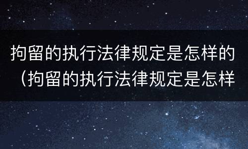 拘留的执行法律规定是怎样的（拘留的执行法律规定是怎样的呢）