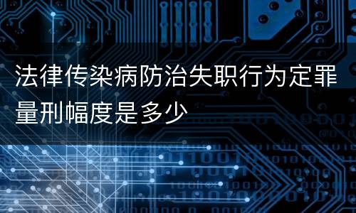 法律传染病防治失职行为定罪量刑幅度是多少