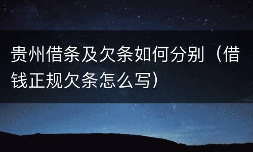 贵州借条及欠条如何分别（借钱正规欠条怎么写）