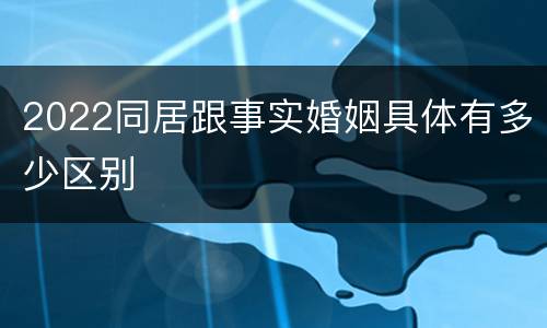 2022同居跟事实婚姻具体有多少区别