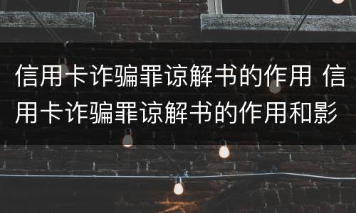 信用卡诈骗罪谅解书的作用 信用卡诈骗罪谅解书的作用和影响