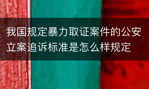 我国规定暴力取证案件的公安立案追诉标准是怎么样规定