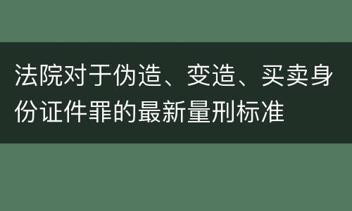 法院对于伪造、变造、买卖身份证件罪的最新量刑标准