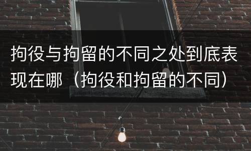 拘役与拘留的不同之处到底表现在哪（拘役和拘留的不同）