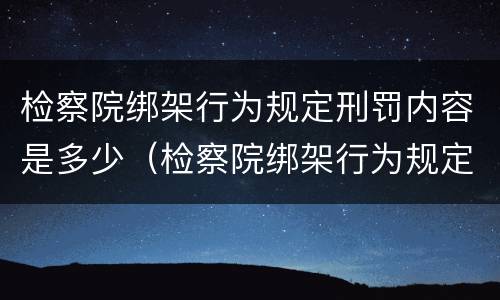 检察院绑架行为规定刑罚内容是多少（检察院绑架行为规定刑罚内容是多少条）