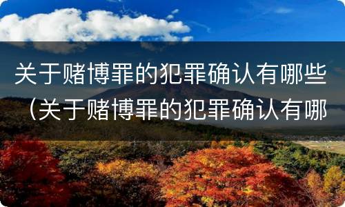 关于赌博罪的犯罪确认有哪些（关于赌博罪的犯罪确认有哪些条款）