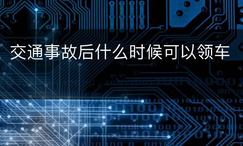 交通事故后什么时候可以领车