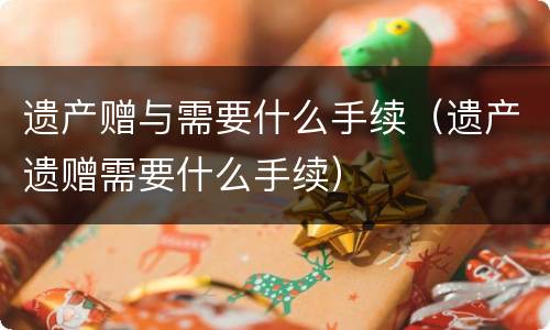 遗产赠与需要什么手续（遗产遗赠需要什么手续）