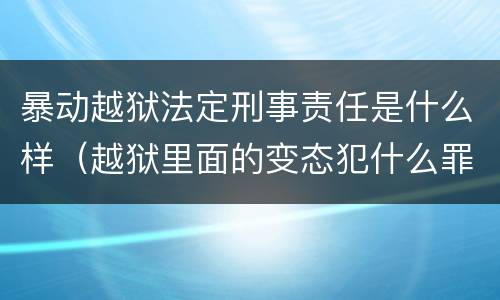 暴动越狱法定刑事责任是什么样（越狱里面的变态犯什么罪）