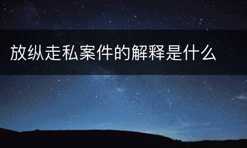 放纵走私案件的解释是什么