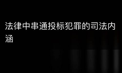 法律中串通投标犯罪的司法内涵
