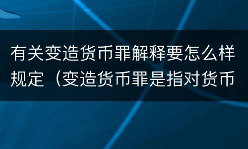 有关变造货币罪解释要怎么样规定（变造货币罪是指对货币采用什么方法）