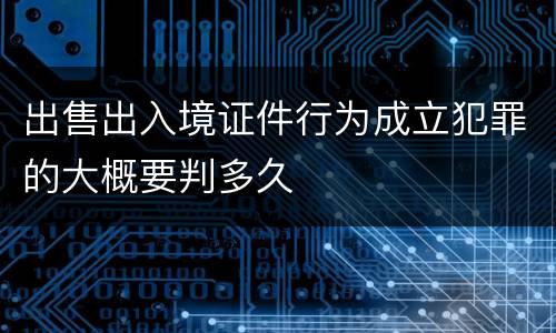 出售出入境证件行为成立犯罪的大概要判多久