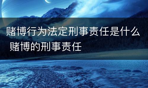 赌博行为法定刑事责任是什么 赌博的刑事责任
