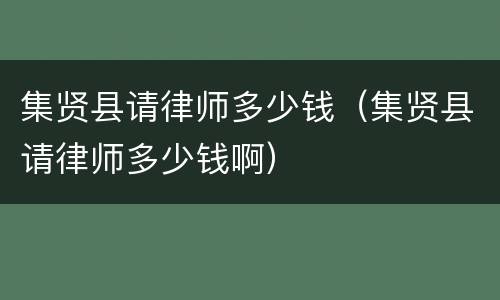集贤县请律师多少钱（集贤县请律师多少钱啊）