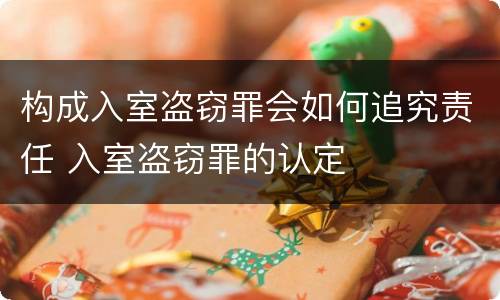 构成入室盗窃罪会如何追究责任 入室盗窃罪的认定