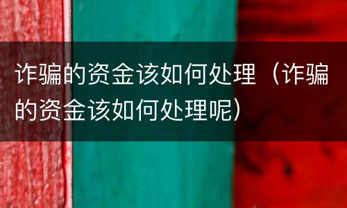 诈骗的资金该如何处理（诈骗的资金该如何处理呢）