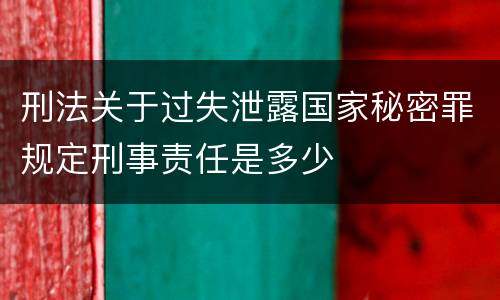 刑法关于过失泄露国家秘密罪规定刑事责任是多少