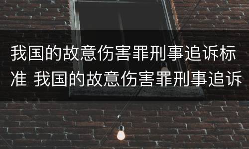 我国的故意伤害罪刑事追诉标准 我国的故意伤害罪刑事追诉标准是什么