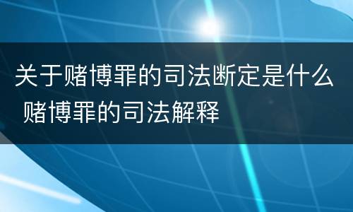 关于赌博罪的司法断定是什么 赌博罪的司法解释
