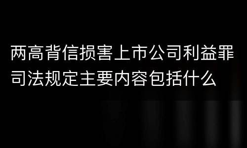 两高背信损害上市公司利益罪司法规定主要内容包括什么
