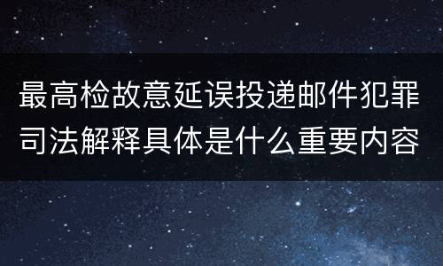 最高检故意延误投递邮件犯罪司法解释具体是什么重要内容