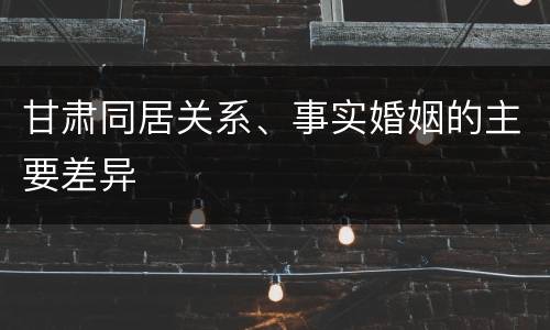甘肃同居关系、事实婚姻的主要差异