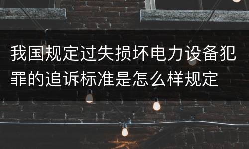 我国规定过失损坏电力设备犯罪的追诉标准是怎么样规定