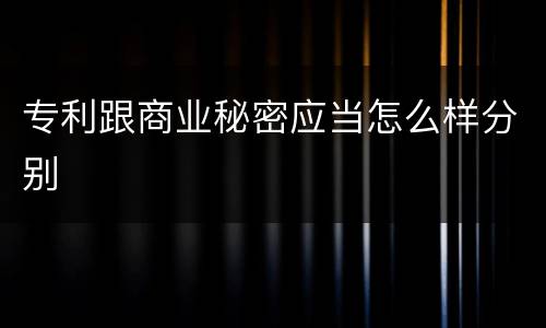 专利跟商业秘密应当怎么样分别